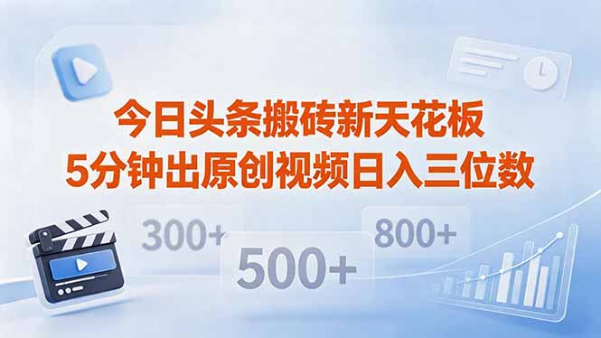 今日头条搬砖新天花板 仅需复制粘贴5分钟出原创视频 发多平台日入三位数-源创文化