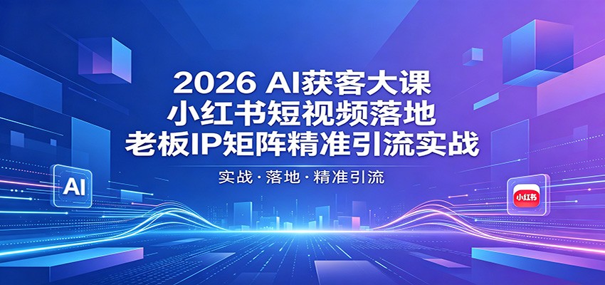 2026AI获客大课：小红书短视频落地，老板IP矩阵精准引流实战-源创文化