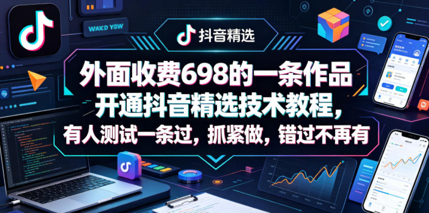 外面收费698的一条作品开通抖音精选技术教程，有人测试一条过，抓紧做，错过不再有-源创文化