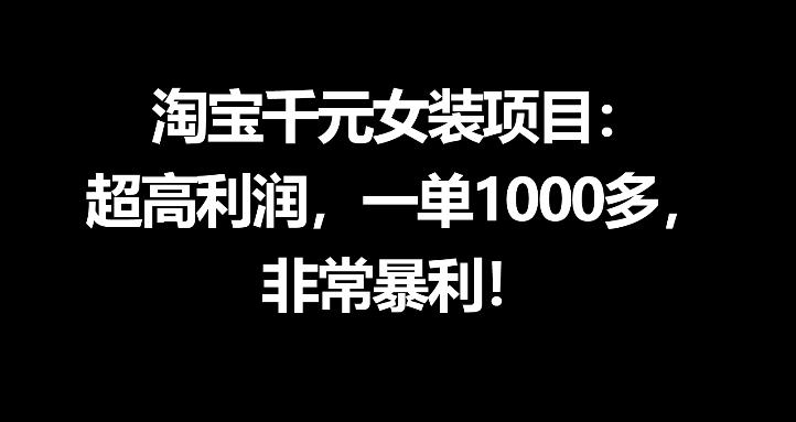 淘宝千元女装项目：超高利润，一单1000多，非常暴利-源创文化