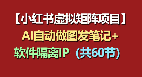 小红书虚拟矩阵项目：软件隔离IP+AI自动做图发笔记(共60节)-源创文化