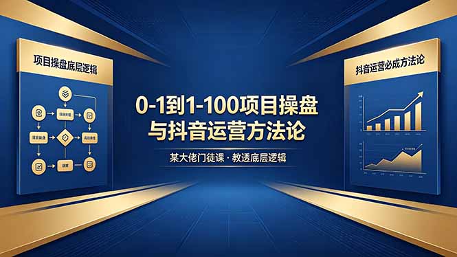 0-1到1-100怎么建？某大佬门徒课教透项目操盘底层逻辑+抖音运营必成方法论-源创文化