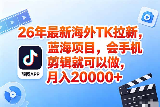 海外TK剪映拉新风口，蓝海轻创业，会手机剪辑实操稳赚月入2w+(保姆级课程-源创文化