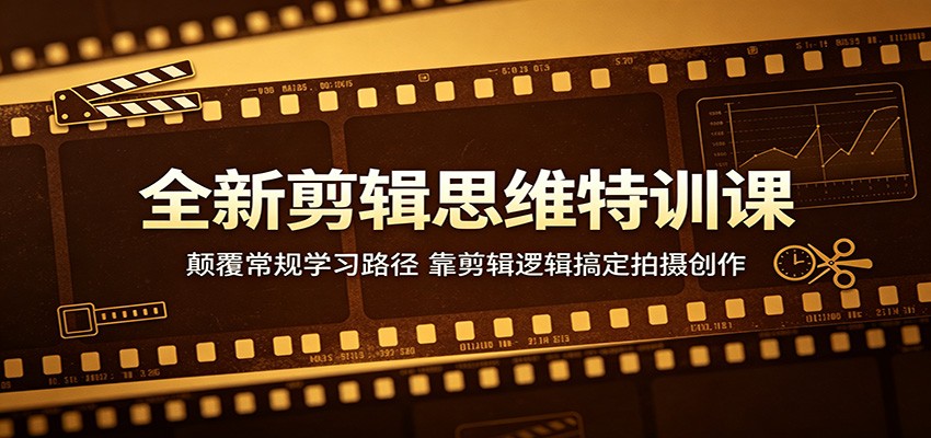 全新剪辑思维特训课:颠覆常规学习路径,靠剪辑逻辑搞定拍摄创作-源创文化