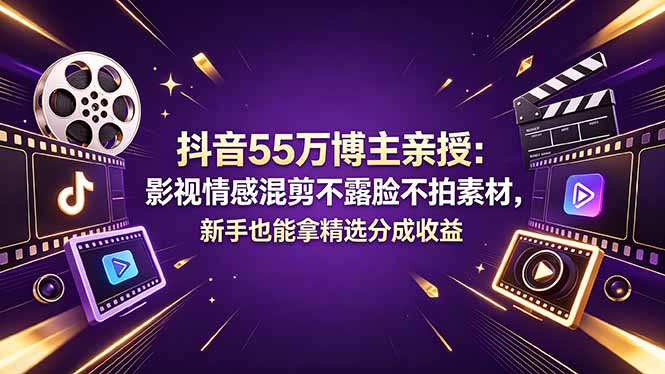 抖音55万博主亲授:影视情感混剪不露脸不拍素材,新手也能拿精选分成收益-源创文化