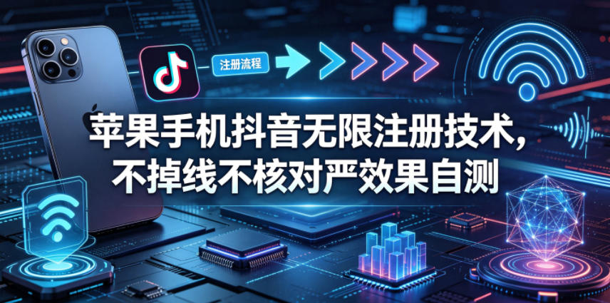苹果手机抖音无限注册技术，不掉线不核对丨效果自测-源创文化