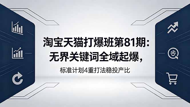 淘宝天猫打爆班第81期：无界关键词全域起爆，标准计划4重打法稳投产比-源创文化