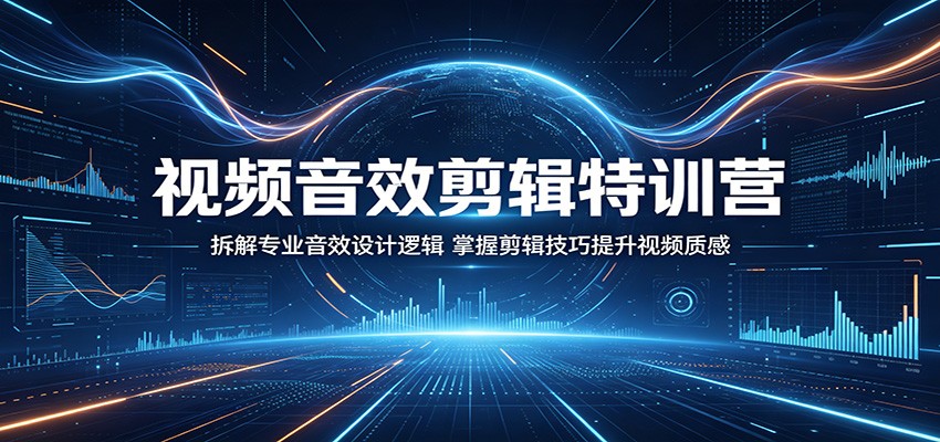 视频音效剪辑特训营:拆解专业音效设计逻辑,掌握剪辑技巧提升视频质感-源创文化
