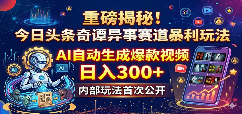 重磅揭秘!今日头条奇谭异事赛道暴利玩法:AI自动生成爆款视频,日入300+-源创文化