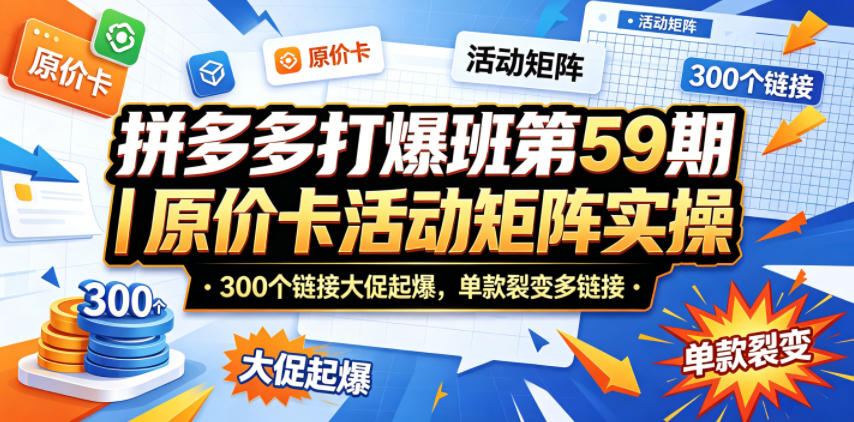 拼多多打爆班第59期｜原价卡活动矩阵实操，300个链接大促起爆，单款裂变多链接-源创文化