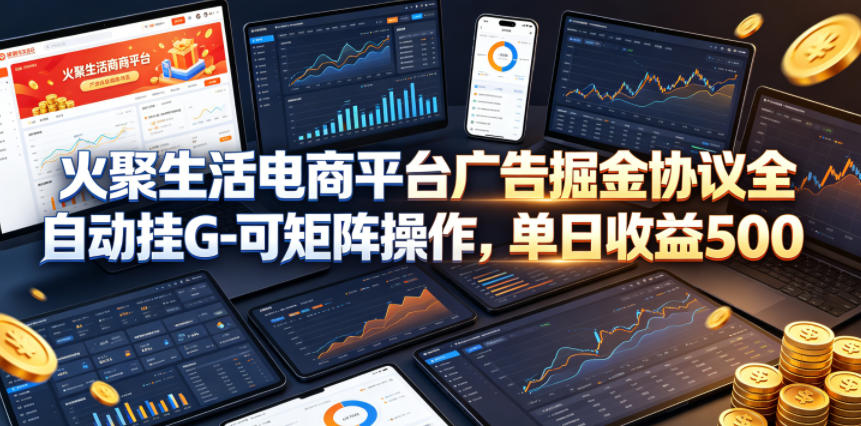 火聚生活电商平台广告掘金协议全自动挂G-可矩阵操作，单日收益5张+【揭秘】-源创文化