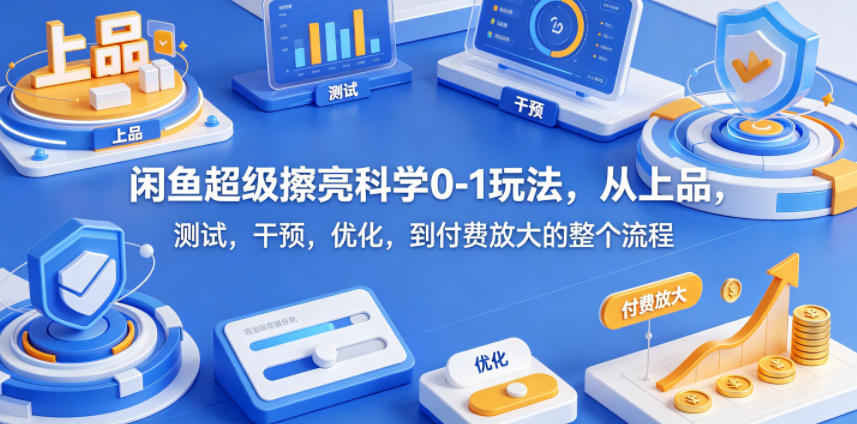 闲鱼超级擦亮科学0-1玩法，从上品，测试，干预，优化，到付费放大的整个流程-源创文化