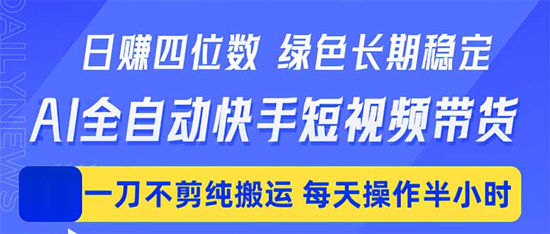 日入四位数！Ai全自动快手短视频带货，绿色长期稳定，一刀不剪纯搬运，每天操作半小时-源创文化