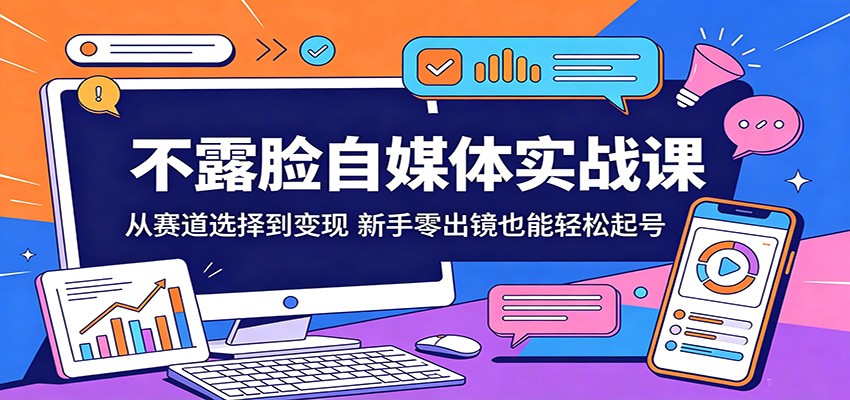 不露脸自媒体实战课：从赛道选择到变现，新手零出镜也能轻松起号-源创文化