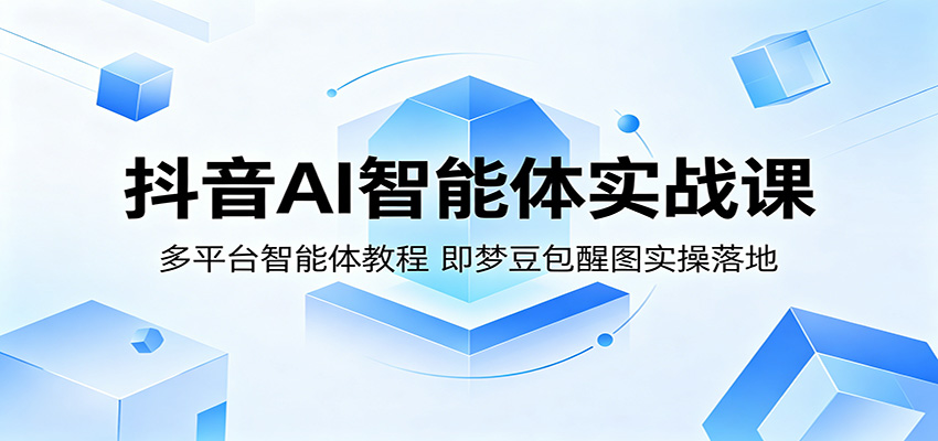 抖音AI智能体实战课：多平台智能体教程，即梦豆包醒图实操落地-源创文化