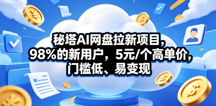 秘塔AI网盘拉新项目,98%的新用户,5元/个高单价,门槛低、易变现-源创文化