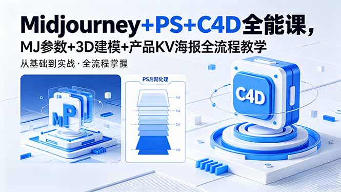 Midjourney+PS+C4D全能课,MJ参数+3D建模+产品KV海报全流程教学-源创文化