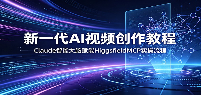 新一代AI视频创作教程：Claude智能大脑赋能，HiggsfieldMCP实操流程-源创文化