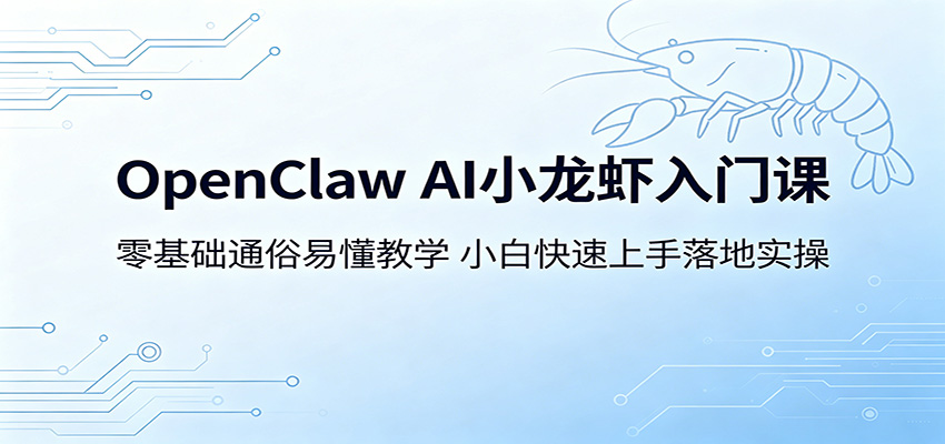 OpenClaw AI小龙虾入门课：零基础通俗易懂教学，小白快速上手落地实操-源创文化