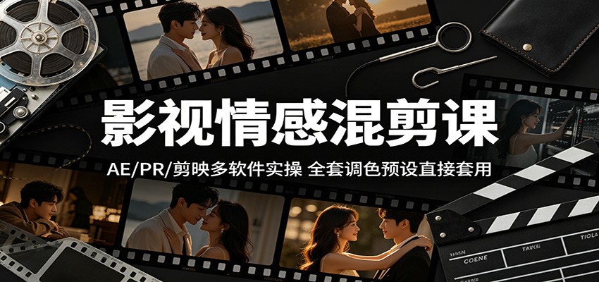 影视情感混剪课：AE/PR/剪映多软件实操，全套调色预设直接套用-源创文化
