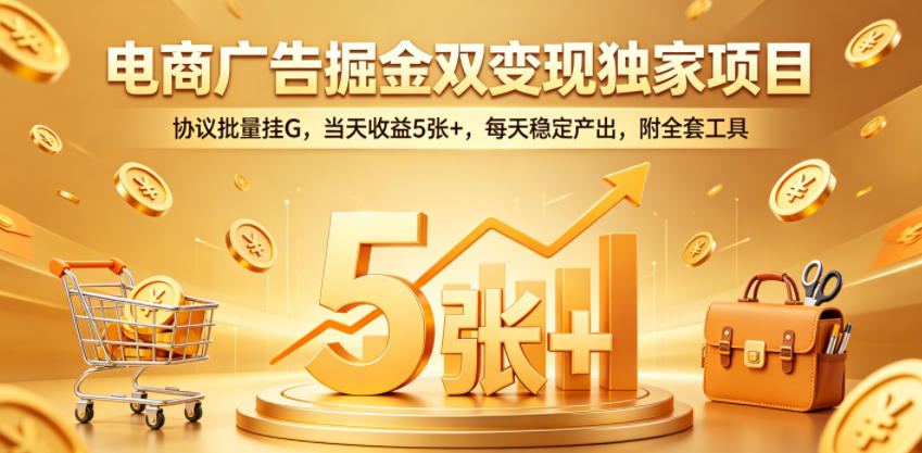 电商广告掘金双变现独家项目，协议批量挂G，当天收益5张+，每天稳定产出，附全套工具【揭秘】-源创文化