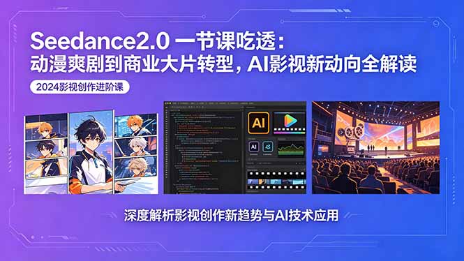 Seedance2.0一节课吃透：动漫爽剧到商业大片转型，AI影视新动向全解读-源创文化