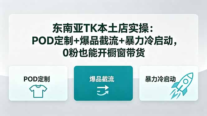 东南亚TK本土店实操-5月更新：POD定制+爆品截流+暴力冷启动，0粉也能开橱窗带货-源创文化