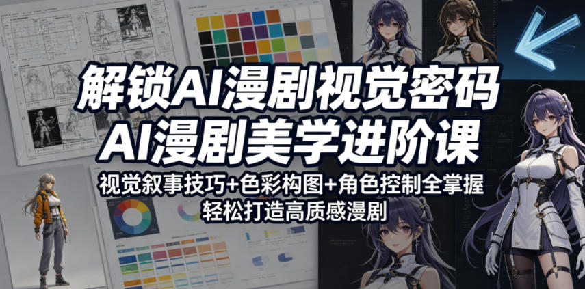 解锁AI漫剧视觉密码，AI漫剧美学进阶课，视觉叙事技巧+色彩构图+角色控制全掌握，轻松打造高质感漫剧-源创文化