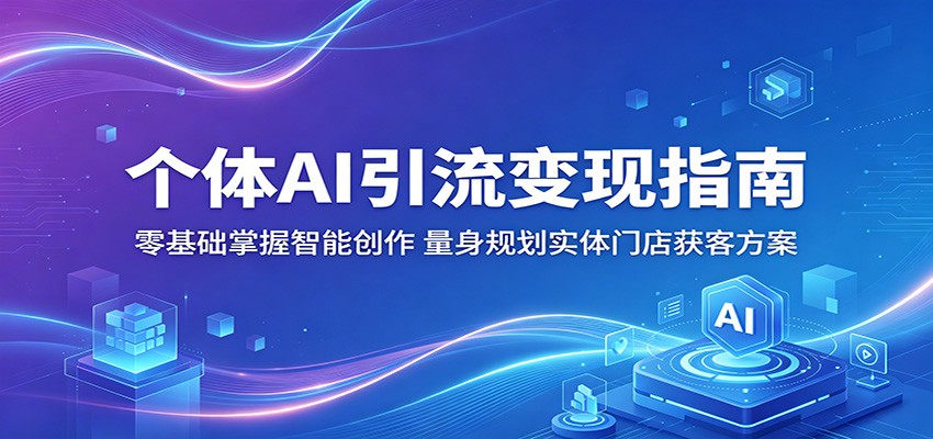 个体AI引流变现指南：零基础掌握智能创作，量身规划实体门店获客方案-源创文化