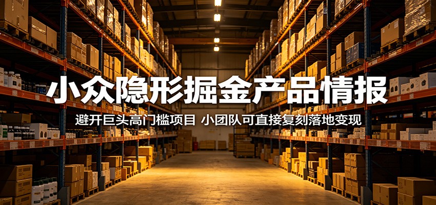 小众隐形掘金产品情报：避开巨头高门槛项目，小团队可直接复刻落地变现-源创文化