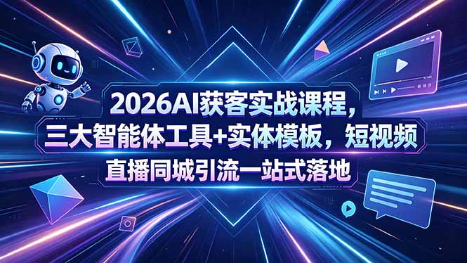 2026AI获客实战课程，三大智能体工具+实体模板，短视频直播同城引流一站式落地-源创文化