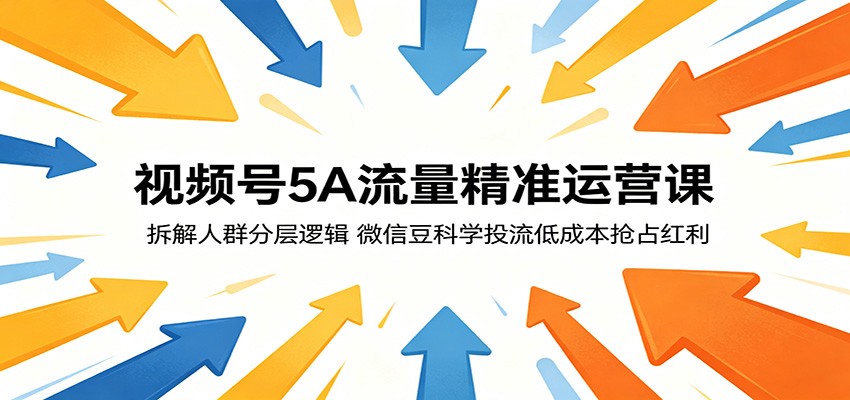视频号5A流量精准运营课：拆解人群分层逻辑，微信豆科学投流低成本抢占红利-源创文化