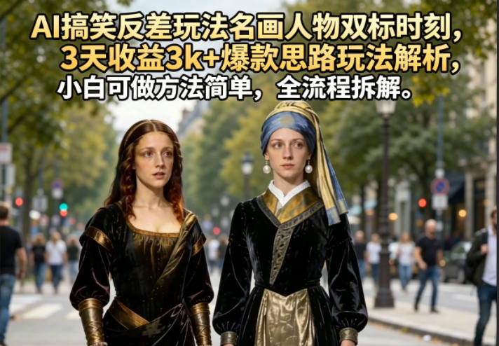 AI搞笑反差玩法名画人物双标时刻，3天收益3k+爆款思路玩法解析，小白可做方法简单，全流程拆解-源创文化