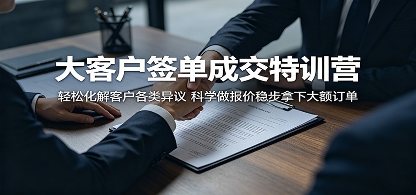 大客户签单成交特训营：轻松化解客户各类异议，科学做报价稳步拿下大额订单-源创文化