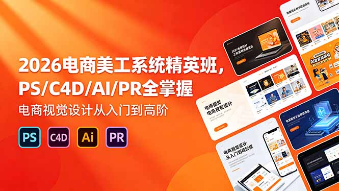 2026电商美工系统精英班，PS/C4D/AI/PR全掌握，电商视觉设计从入门到高阶-源创文化