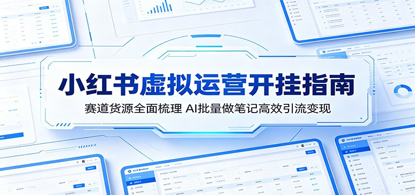 小红书虚拟运营开挂指南：赛道货源全面梳理，AI批量做笔记高效引流变现-源创文化