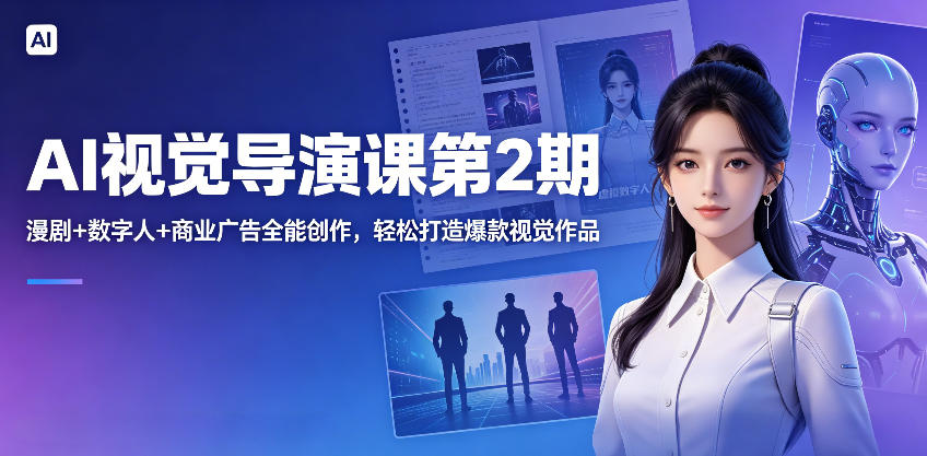 AI视觉导演课第2期，漫剧+数字人+商业广告全能创作，轻松打造爆款视觉作品-源创文化