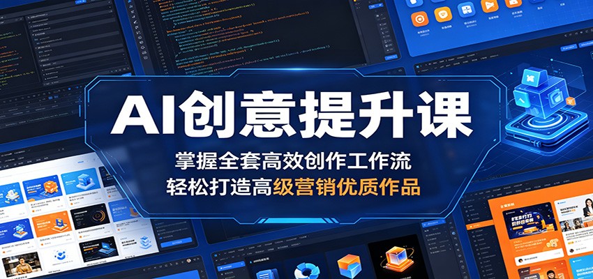 AI创意提升课：掌握全套高效创作工作流，轻松打造高级营销优质作品-源创文化