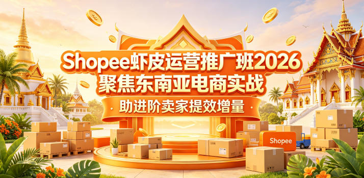 Shopee虾皮运营推广班2026，聚焦东南亚电商实战，助进阶卖家提效增量-源创文化
