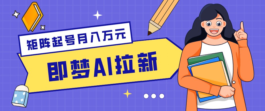 零成本副业新风口！即梦AI拉新玩法，每天5分钟，新手也能轻松赚零花钱-源创文化