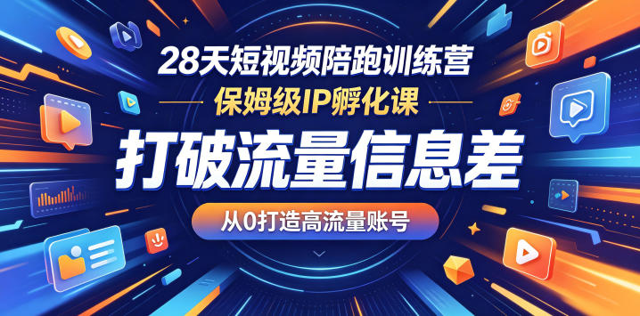 28天短视频陪跑训练营，保姆级IP孵化课，打破流量信息差，从0打造高流量账号-源创文化