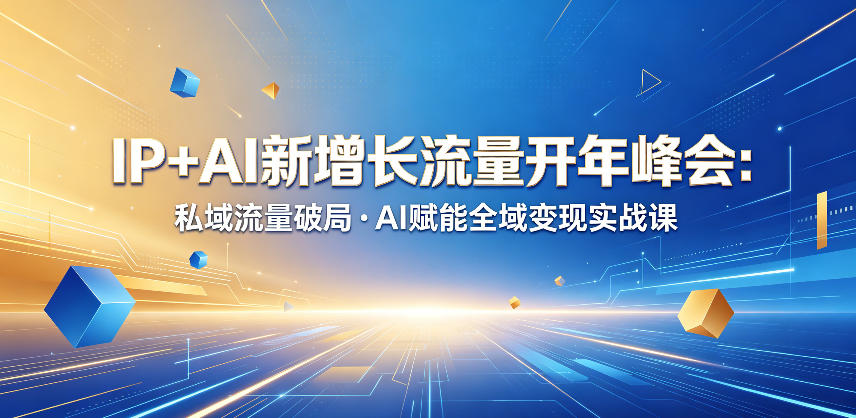 IP+AI新增长流量开年峰会：私域流量破局・AI赋能全域变现实战课-源创文化