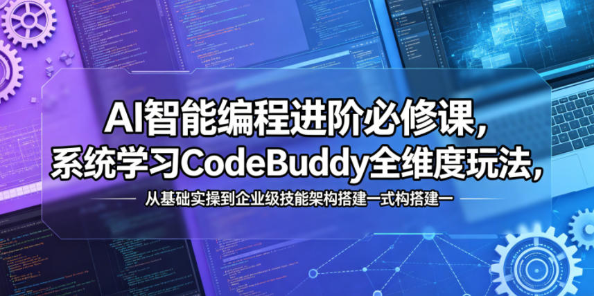 AI智能编程进阶必修课，系统学习CodeBuddy全维度玩法，从基础实操到企业级技能架构搭建一站式精通-源创文化