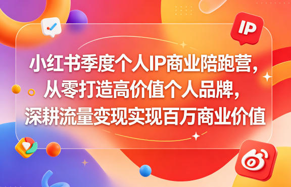 小红书季度个人IP商业陪跑营，从零打造高价值个人品牌，深耕流量变现实现百万商业价值-源创文化