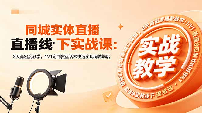 同城实体直播线下实战课：3天高密度教学，1V1定制货盘话术快速实现同城爆店-源创文化