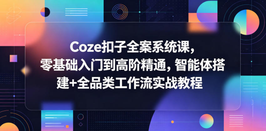 Coze扣子全案系统课，零基础入门到高阶精通，智能体搭建+全品类工作流实战教程-源创文化