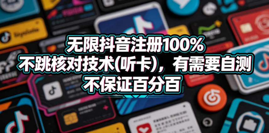 无限抖音注册100%不跳核对技术(听卡)，有需要自测，不保证百分百-源创文化