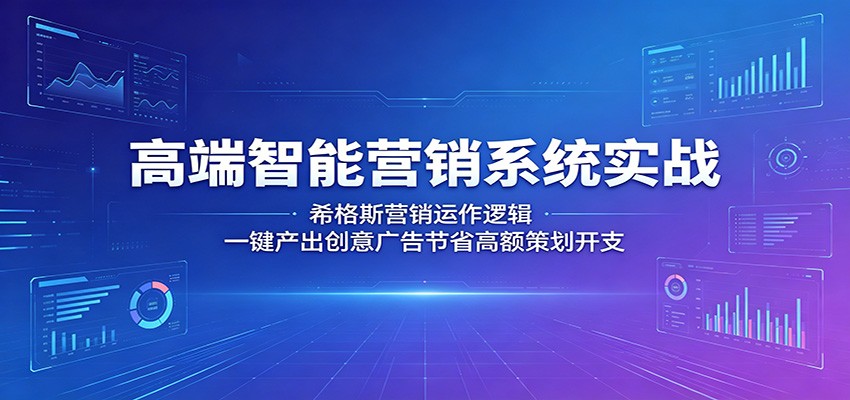 高端智能营销系统实战：希格斯营销运作逻辑，一键产出创意广告节省高额策划开支-源创文化