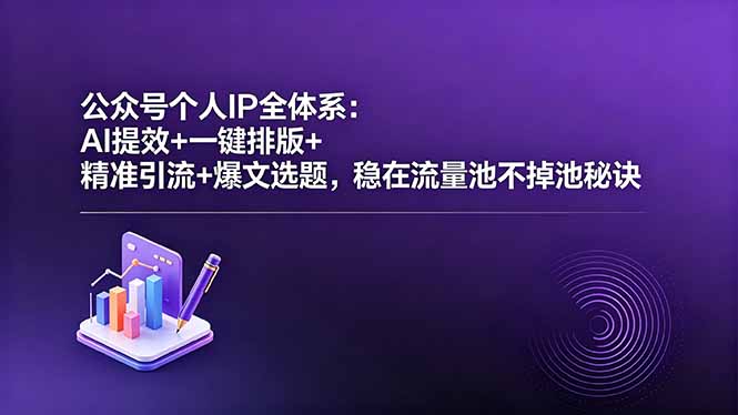 公众号个人IP全体系：AI提效+一键排版+精准引流+爆文选题，稳在流量池不掉池秘诀-源创文化