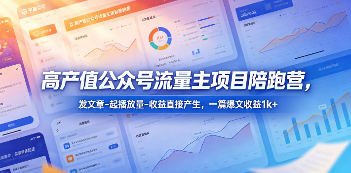 高产值公众号流量主项目陪跑营，发文章-起播放量-收益直接产生，一篇爆文收益1k+-源创文化